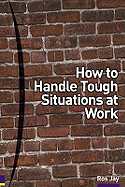 How to Handle Tough Situations at Work: A manager's guide to over 100 testing situations
