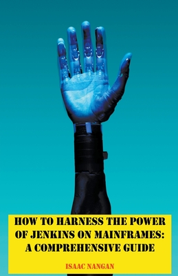 How to Harness the Power of Jenkins on Mainframes: A Comprehensive Guide - Nangan, Isaac