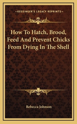 How to Hatch, Brood, Feed and Prevent Chicks from Dying in the Shell - Johnson, Rebecca