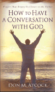 How to Have a Conversation with God: Prayer That Draws Us Closer to the Father