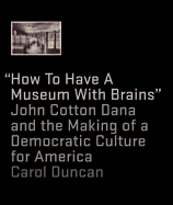 How to Have a Museum with Brains: John Cotton Dana and the Making of a Democratic Culture for America