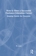 How to Have a Successful Freelance Education Career: Stepping Outside the Classroom
