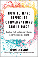 How to Have Difficult Conversations about Race: Practical Tools for Necessary Change in the Workplace and Beyond
