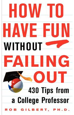 How to Have Fun Without Failing Out: 430 Tips from a College Professor - Gilbert, Robert