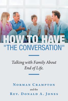 How to Have "The Conversation": Talking with family about end of life. - Crampton, Norman, and Jones, Donald A, Rev.