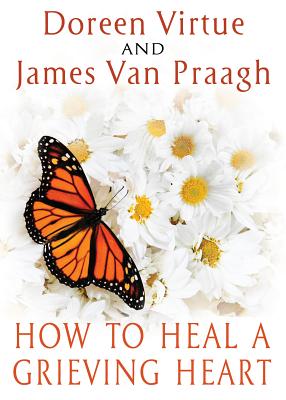 How to Heal a Grieving Heart - Virtue, Doreen, Ph.D., M.A., B.A., and Van Praagh, James