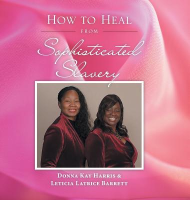 How to Heal from Sophisticated Slavery - Harris, Donna Kay, and Barrett, Leticia