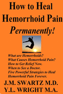 How to Heal Hemorrhoid Pain Permanently!: What are Hemorrhoids? What Causes Hemorrhoid Pain? How to Get Relief Now. When to See a Doctor. Five Powerful Strategies to Heal Hemorrhoid Pain Forever.