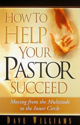 How to Help Your Pastor Succeed: Moving from the Multitude to the Inner Circle - Williams, Dave
