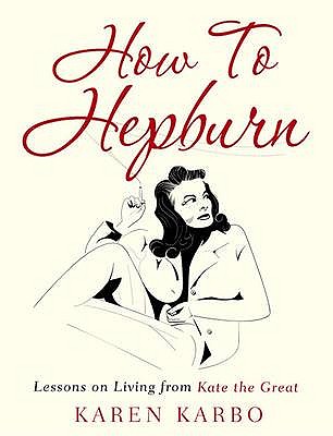 How to Hepburn: Lessons on Living from Kate the Great - Karbo, Karen