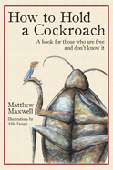 How to Hold a Cockroach: A book for those who are free and don't know it (full color version)