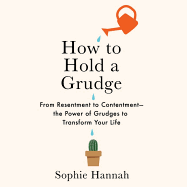 How to Hold a Grudge: From Resentment to Contentment-The Power of Grudges to Transform Your Life