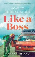 How to Holiday Alone Like a Boss: Advice and Inspiration for Solo Holidaymakers