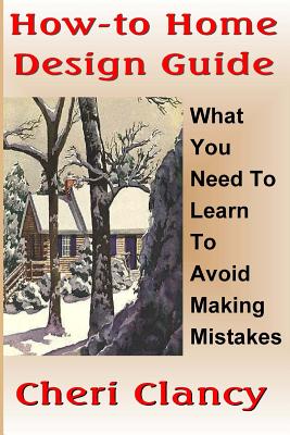 How-To Home Design Guide: Learn What To Do Before Making Mistakes - Clancy, Cheri