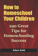 How to Homeschool Your Children: 290 Great Tips for Homeschooling Success