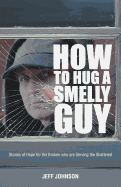 How To Hug A Smelly Guy: Stories of Hope for the Broken Who are Serving the Shattered