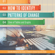 How to Identify Patterns of Change: Uses of Tables and Graphs Scientific Method for Kids Grade 3 Children's Science Education Books