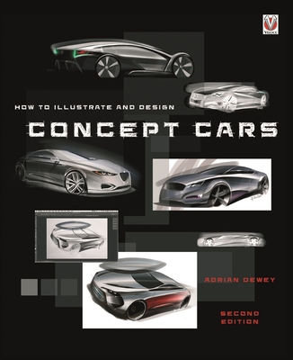 How to Illustrate and Design Concept Cars: New Edition - Dewey, Adrian