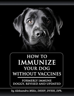 How to Immunize Your Dog without Vaccines: Formerly Immune Doggy, revised and updated - Smith, Venetia (Editor), and Milligan, Carole (Editor), and Mikic, Aleksandra