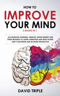 How To Improve Your Mind: 3 Books in 1: Accelerated Learning, Memory Improvement and Speed Reading to Learn, Memorize and Read Faster, Map Your Brain and Be More Productive