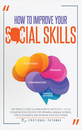 How to Improve your Social Skills: The Perfect Guide to Learn How to Improve Your Conversation for Effective Speaking, Manage Shyness, Stress Tolerance and Increase Your Self-Esteem