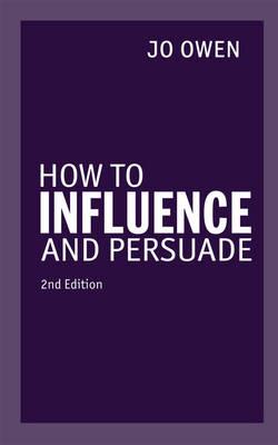How to Influence and Persuade - Owen, Jo