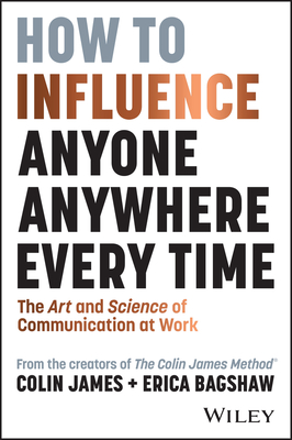 How to Influence Anyone, Anywhere, Every Time: The Art and Science of Communication at Work - James, Colin, and Bagshaw, Erica