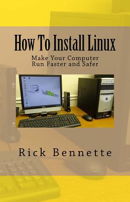 How To Install Linux: Make Your Computer Run Faster and Safer - Bennette, Rick