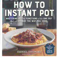 How to Instant Pot: Mastering the 7 Functions of the One Pot That Will Change Th