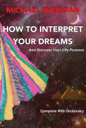 How to Interpret Your Dreams: And Discover Your Life Purpose