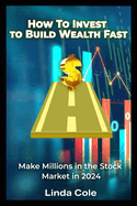 How To Invest In 2024 to Build Wealth Fast: Plan To Make Millions in the Stock Market in 2024