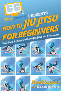 How To Jiu Jitsu For Beginners: Your Step-By-Step Guide To Jiu Jitsu For Beginners