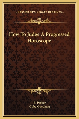 How to Judge a Progressed Horoscope - Parker, E, and Goedhart, Coba