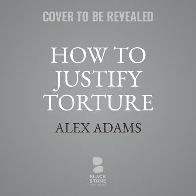 How to Justify Torture: Inside the Ticking Bomb Scenario - Adams, Alex, and Ferguson, Antony (Read by)