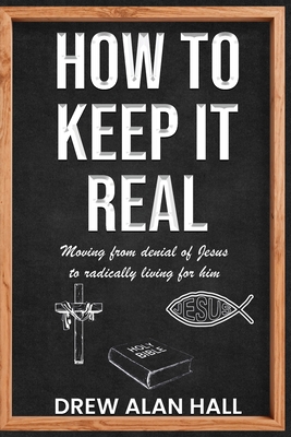 How To Keep it Real: Moving from Denial of Jesus to Radically Living for Him - Hall, Drew Alan