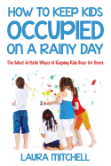 How to Keep Kids Occupied on a Rainy Day: The Most Artistic Ways of Keeping Kids Busy for Hours