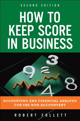 How to Keep Score in Business: Accounting and Financial Analysis for the Non-Accountant - Follett, Robert