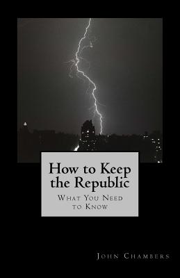 How to Keep the Republic: What you Need to Know - Chambers, John