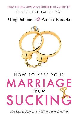 How To Keep Your Marriage From Sucking: The keys to keep your wedlock out of deadlock - Behrendt, Greg, and Ruotola, Amiira