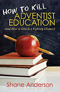 How to Kill Adventist Education: (And How to Give It a Fighting Chance!)