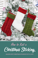How to Knit a Christmas Stocking: Amazing Knit Christmas Stockings You'll Love: Knitted Patterns for Christmas Stockings Book