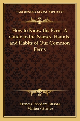How to Know the Ferns: A Guide to the Names, Haunts, & Habits of Our Common Ferns - Parsons, Frances T