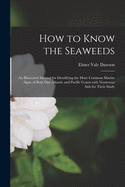 How to Know the Seaweeds: an Illustrated Manual for Identifying the More Common Marine Algae of Both Our Atlantic and Pacific Coasts With Numerous Aids for Their Study