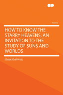How to Know the Starry Heavens; An Invitation to the Study of Suns and Worlds