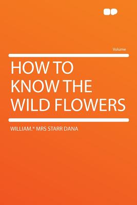 How to Know the Wild Flowers - Dana, William * Mrs Starr