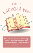 How to Launch a Book: An Author's Guide to Planning a Book Launch Campaign and Building a Book Launch Team