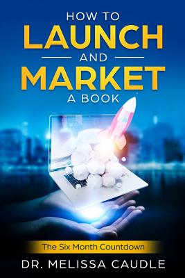 How to Launch and Market a Book: The Six Month Countdown - Caudle, Melissa
