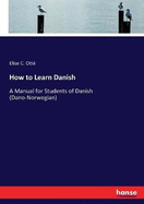 How to Learn Danish: A Manual for Students of Danish (Dano-Norwegian)