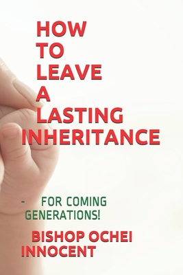 How to Leave a Lasting Inheritance: - For Coming Generations! - Innocent, Bishop Ochei