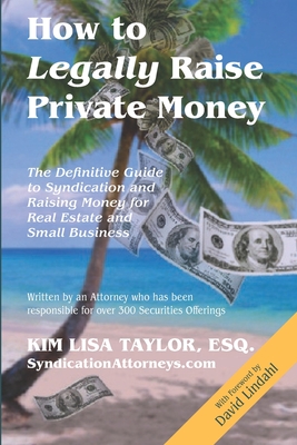 How to Legally Raise Private Money: The Definitive Guide to Syndication and Raising Money for Real Estate and Small Business - Taylor, Esq Kim Lisa